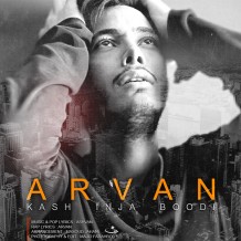 Arvan – Kash Inja Boodi